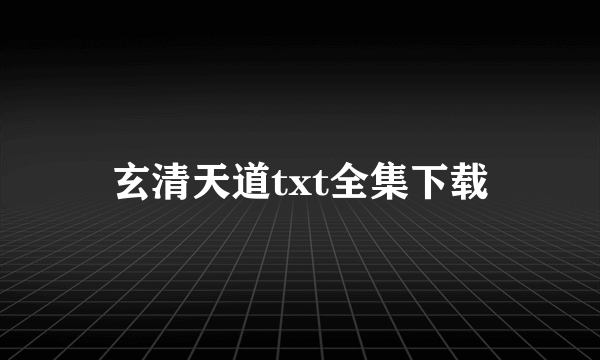 玄清天道txt全集下载