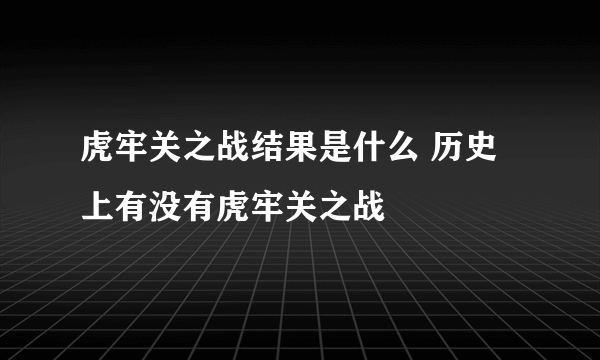 虎牢关之战结果是什么 历史上有没有虎牢关之战