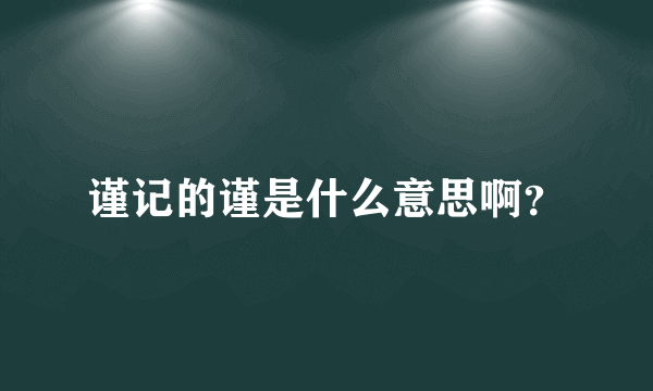 谨记的谨是什么意思啊？