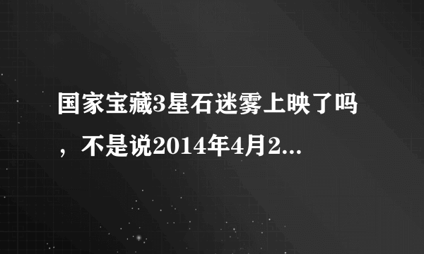 国家宝藏3星石迷雾上映了吗，不是说2014年4月25日在美国上映？