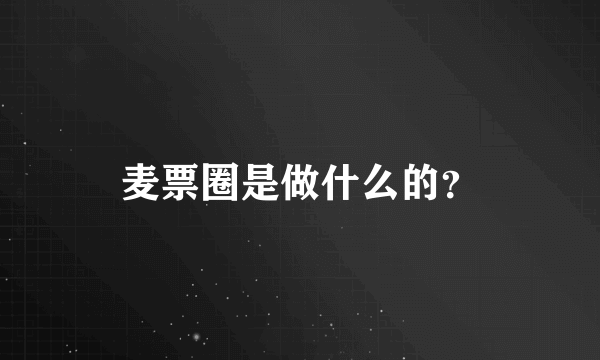 麦票圈是做什么的？