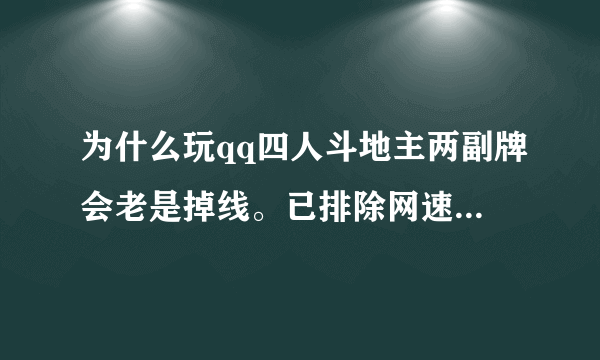 为什么玩qq四人斗地主两副牌会老是掉线。已排除网速原因，玩的好好的