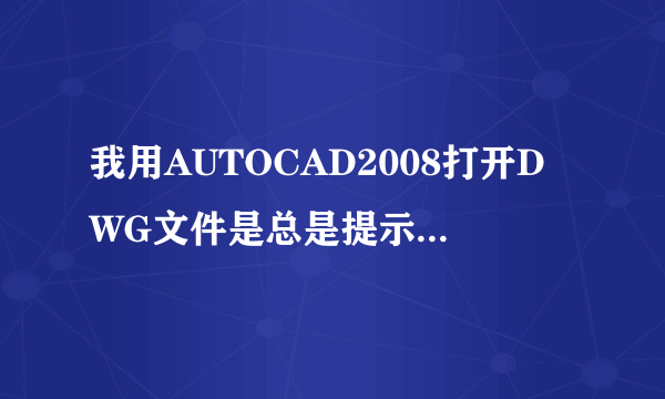 我用AUTOCAD2008打开DWG文件是总是提示文件由非autodesk公司开发或许可的软件保存，不能保证兼容性完整性