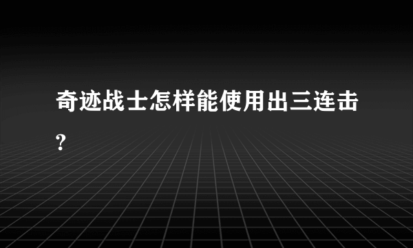 奇迹战士怎样能使用出三连击?