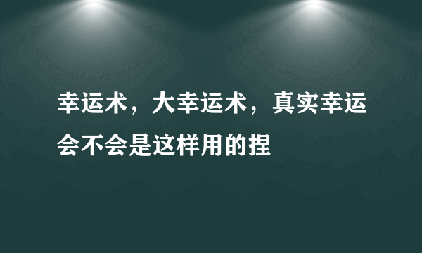 幸运术，大幸运术，真实幸运会不会是这样用的捏