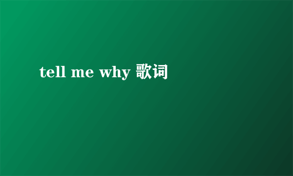 tell me why 歌词