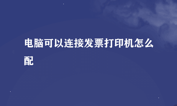 电脑可以连接发票打印机怎么配