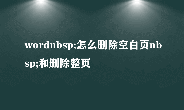 wordnbsp;怎么删除空白页nbsp;和删除整页