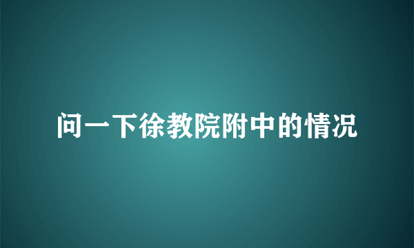 问一下徐教院附中的情况