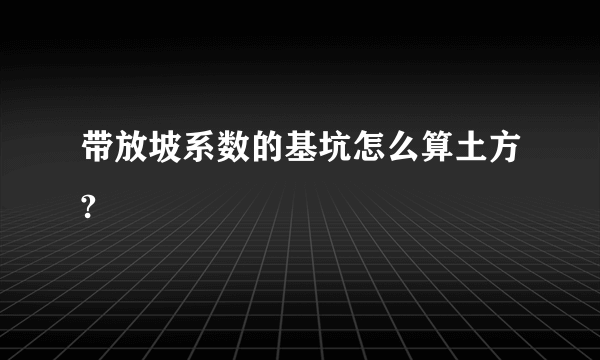 带放坡系数的基坑怎么算土方?