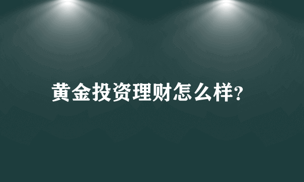 黄金投资理财怎么样？