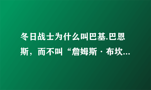 冬日战士为什么叫巴基.巴恩斯，而不叫“詹姆斯·布坎南·巴恩斯”？