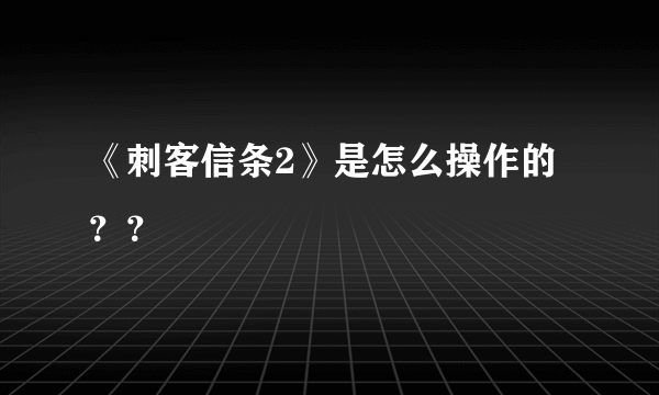 《刺客信条2》是怎么操作的？？