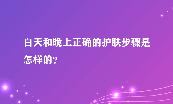 白天和晚上正确的护肤步骤是怎样的？