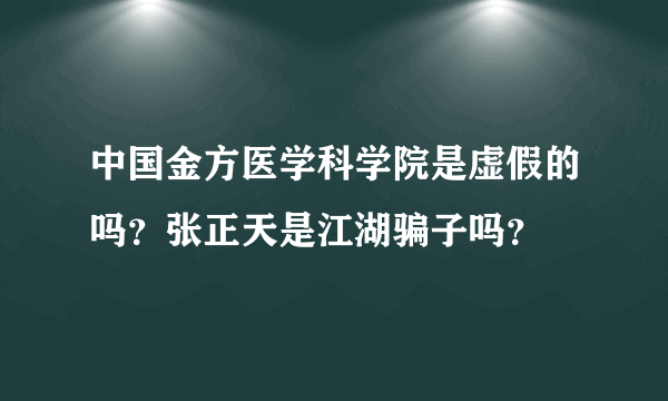 中国金方医学科学院是虚假的吗？张正天是江湖骗子吗？