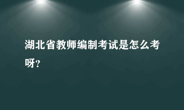 湖北省教师编制考试是怎么考呀？