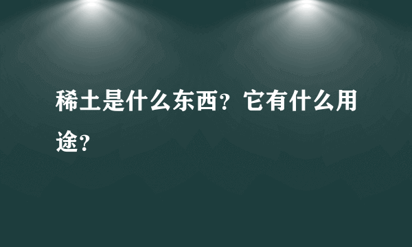 稀土是什么东西？它有什么用途？