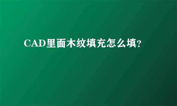 CAD里面木纹填充怎么填？