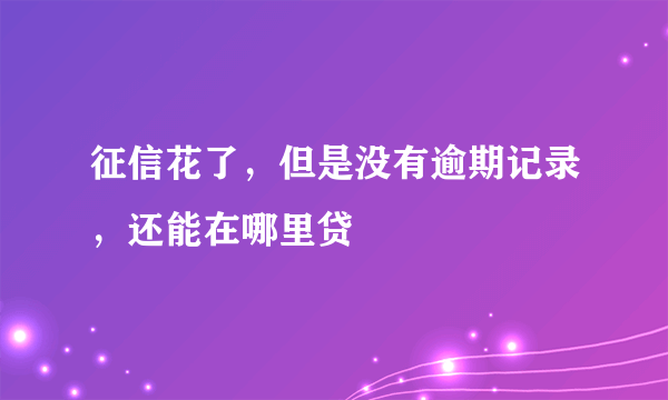 征信花了，但是没有逾期记录，还能在哪里贷