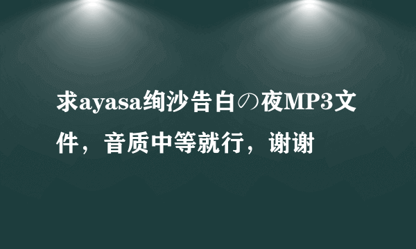 求ayasa绚沙告白の夜MP3文件，音质中等就行，谢谢