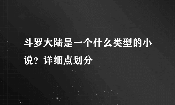 斗罗大陆是一个什么类型的小说？详细点划分