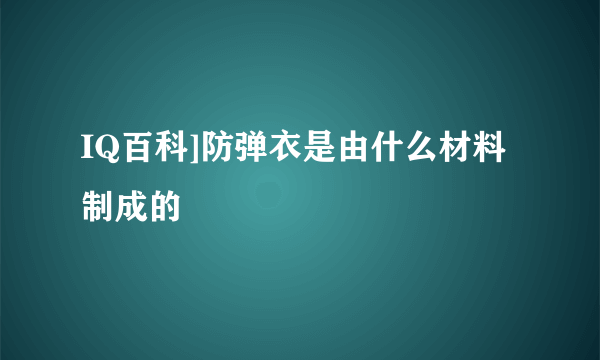 IQ百科]防弹衣是由什么材料制成的