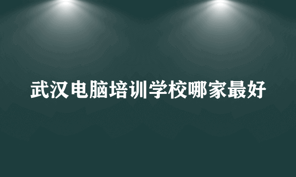 武汉电脑培训学校哪家最好