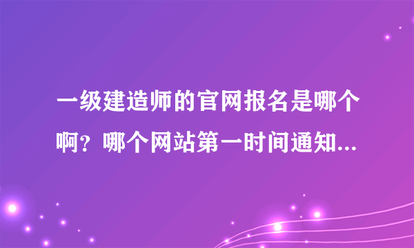 一级建造师的官网报名是哪个啊？哪个网站第一时间通知报名啊？