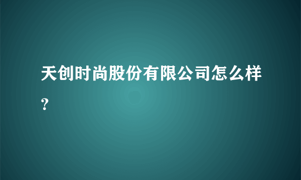 天创时尚股份有限公司怎么样？