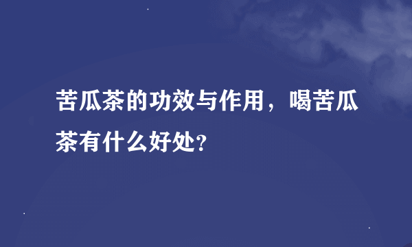 苦瓜茶的功效与作用，喝苦瓜茶有什么好处？