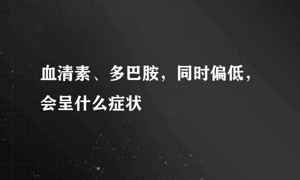 血清素、多巴胺，同时偏低，会呈什么症状