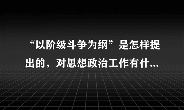 “以阶级斗争为纲”是怎样提出的，对思想政治工作有什么影响？