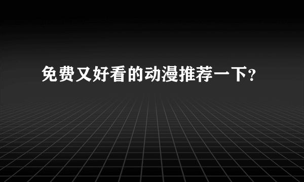 免费又好看的动漫推荐一下？