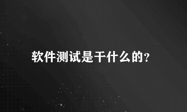 软件测试是干什么的？