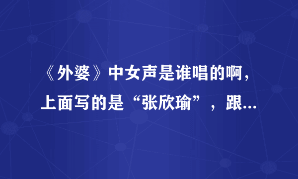 《外婆》中女声是谁唱的啊，上面写的是“张欣瑜”，跟台湾那个“张芯瑜”是一个人吗