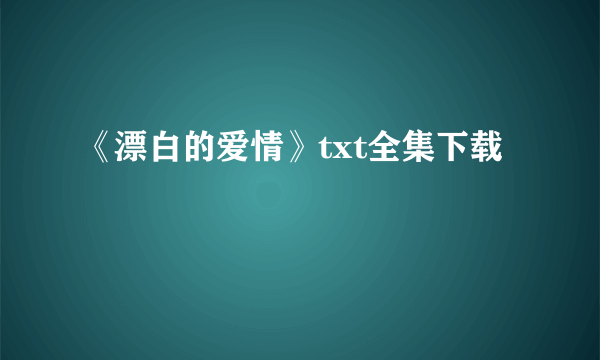 《漂白的爱情》txt全集下载