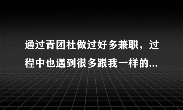 通过青团社做过好多兼职，过程中也遇到很多跟我一样的大学生，大家是为什么选择兼职？