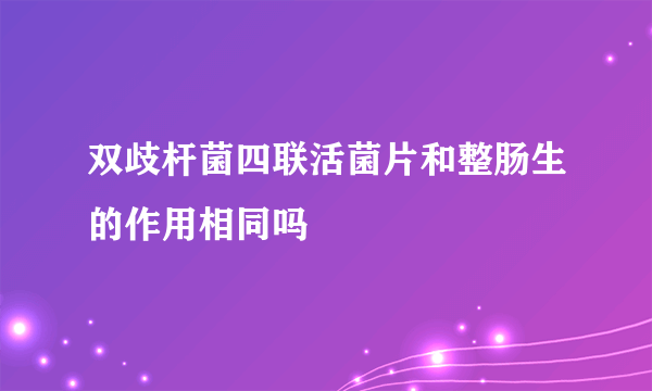 双歧杆菌四联活菌片和整肠生的作用相同吗