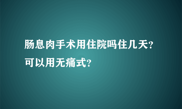 肠息肉手术用住院吗住几天？可以用无痛式？