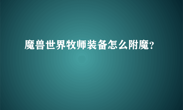 魔兽世界牧师装备怎么附魔？