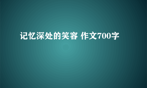 记忆深处的笑容 作文700字