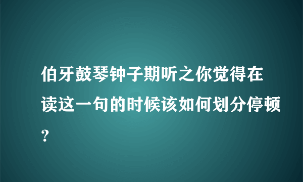 伯牙鼓琴钟子期听之你觉得在读这一句的时候该如何划分停顿？