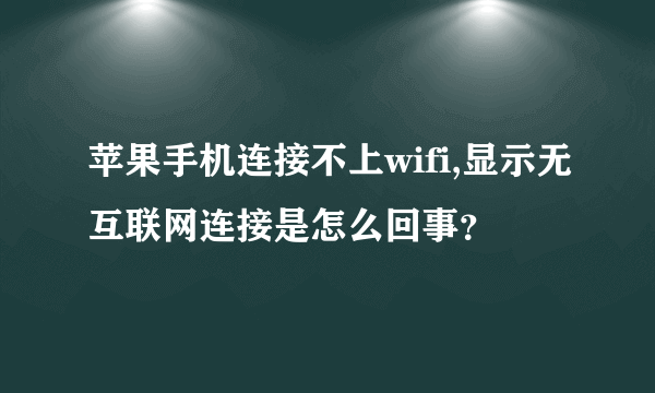 苹果手机连接不上wifi,显示无互联网连接是怎么回事？