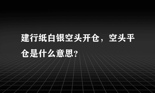 建行纸白银空头开仓，空头平仓是什么意思？