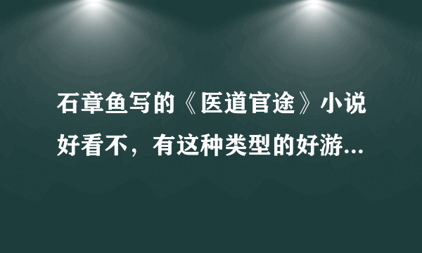 石章鱼写的《医道官途》小说好看不，有这种类型的好游戏推荐不？