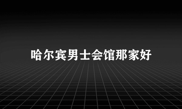 哈尔宾男士会馆那家好