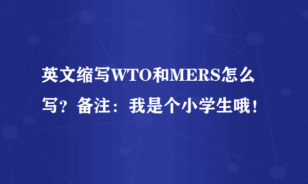 英文缩写WTO和MERS怎么写？备注：我是个小学生哦！