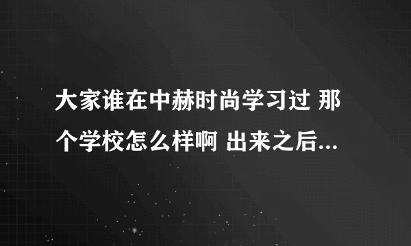 大家谁在中赫时尚学习过 那个学校怎么样啊 出来之后找得到工作吗 谢谢大家了