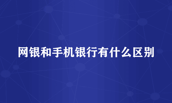 网银和手机银行有什么区别