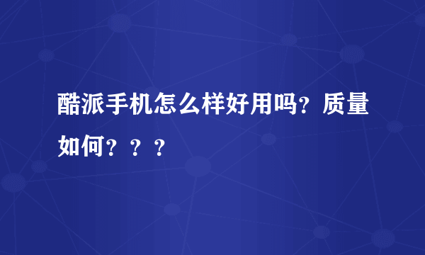 酷派手机怎么样好用吗？质量如何？？？